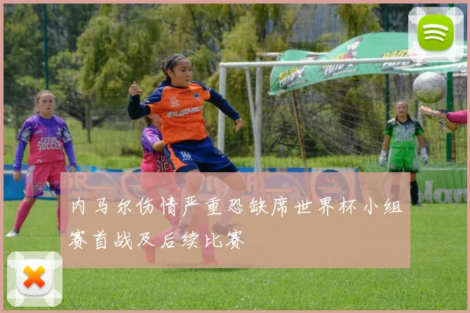 内马尔伤情严重恐缺席世界杯小组赛首战及后续比赛