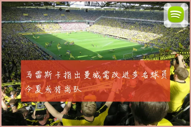 马雷斯卡指出曼城需改进多名球员今夏或将离队