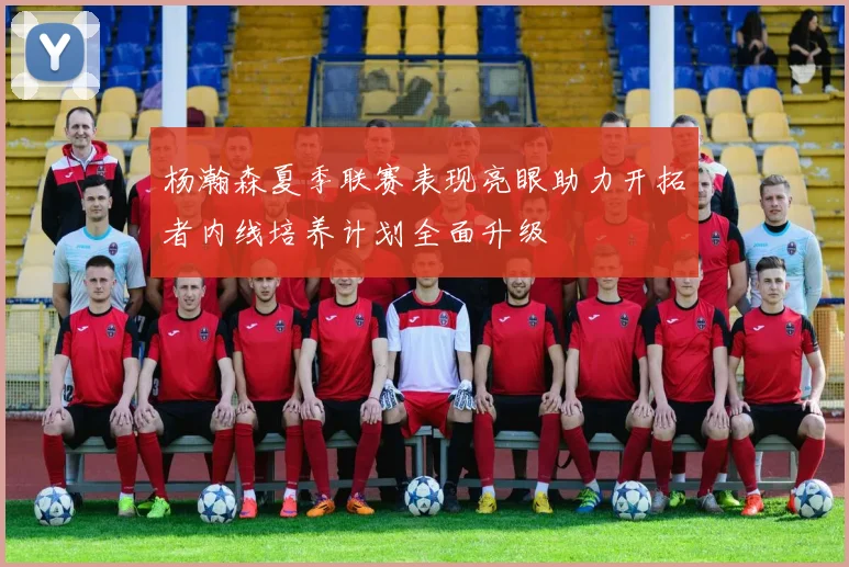杨瀚森夏季联赛表现亮眼助力开拓者内线培养计划全面升级