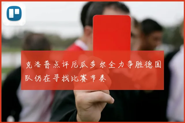 克洛普点评厄瓜多尔全力争胜德国队仍在寻找比赛节奏