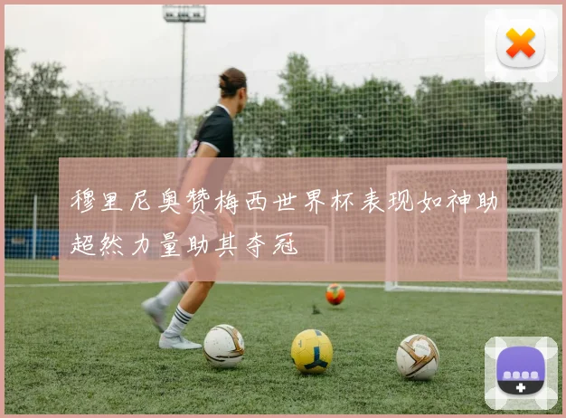 穆里尼奥赞梅西世界杯表现如神助超然力量助其夺冠