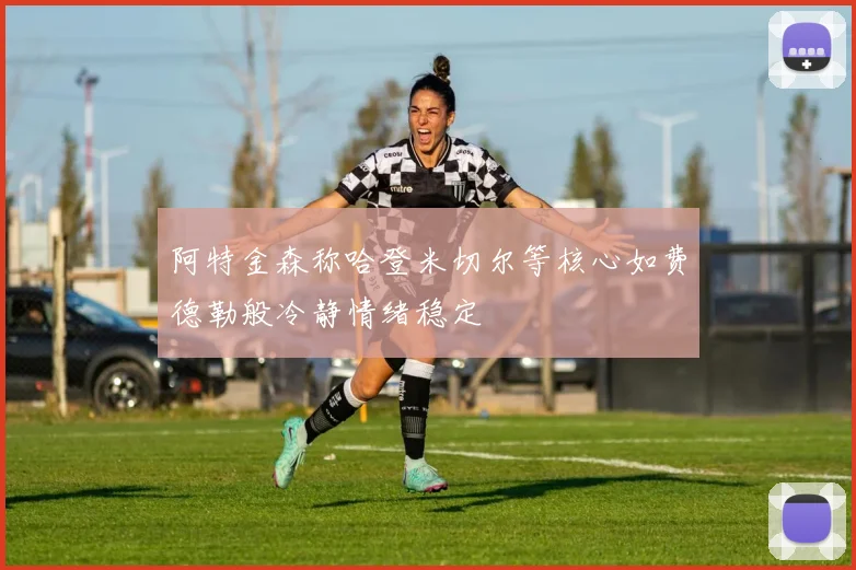 阿特金森称哈登米切尔等核心如费德勒般冷静情绪稳定
