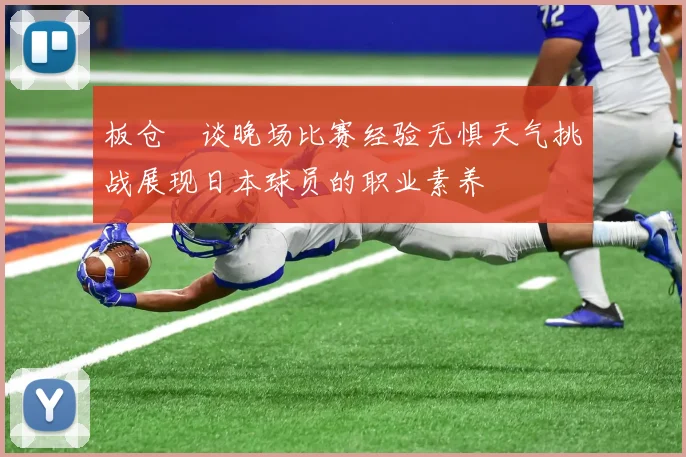 板仓滉谈晚场比赛经验无惧天气挑战展现日本球员的职业素养