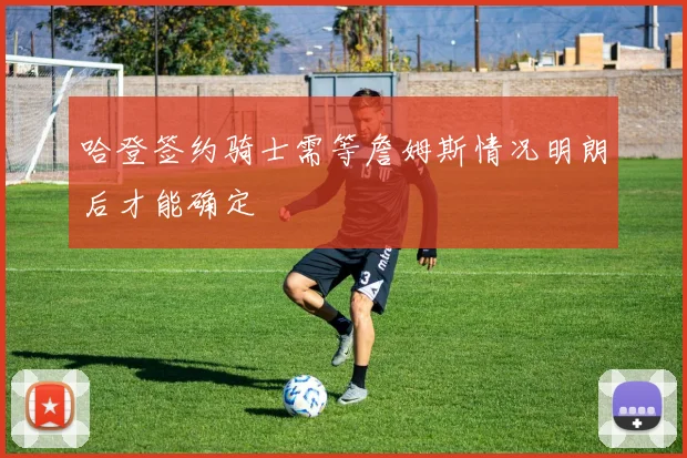 哈登签约骑士需等詹姆斯情况明朗后才能确定