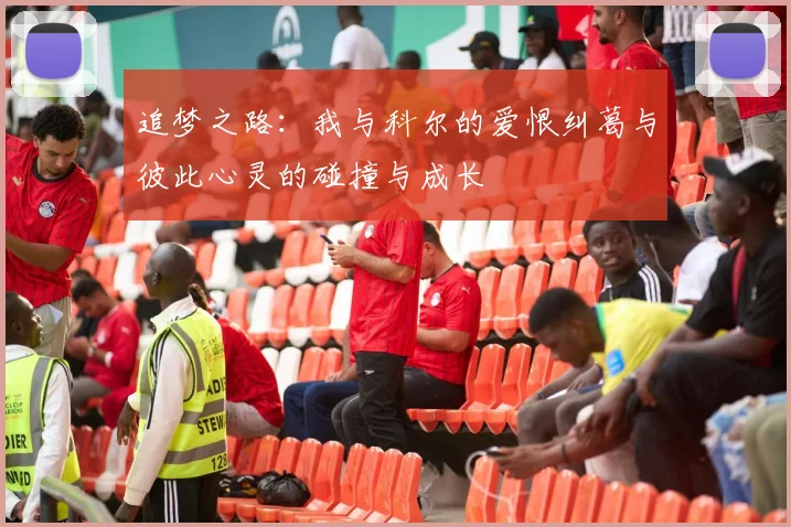 追梦之路：我与科尔的爱恨纠葛与彼此心灵的碰撞与成长