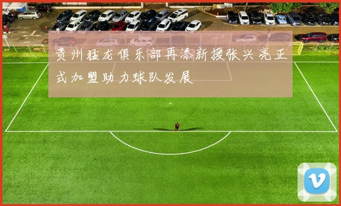 贵州猛龙俱乐部再添新援张兴亮正式加盟助力球队发展