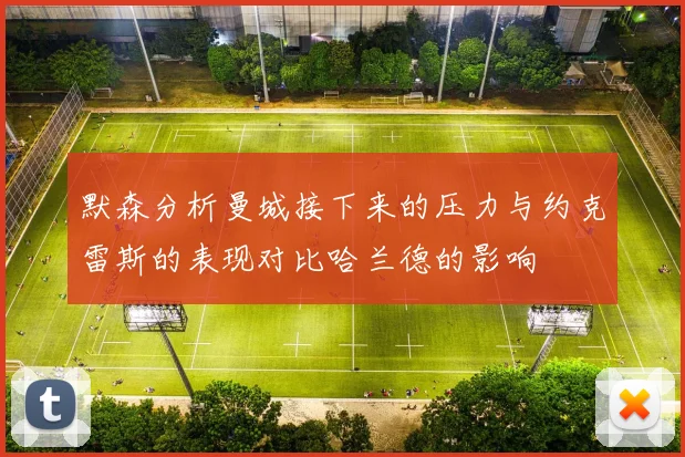 默森分析曼城接下来的压力与约克雷斯的表现对比哈兰德的影响