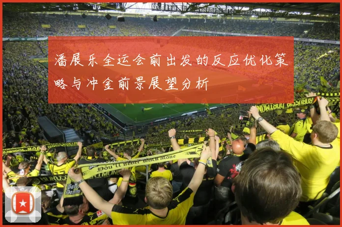 潘展乐全运会前出发的反应优化策略与冲金前景展望分析