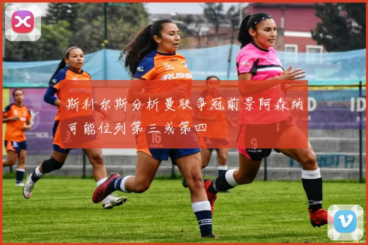 斯科尔斯分析曼联争冠前景阿森纳可能位列第三或第四