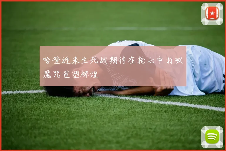 哈登迎来生死战期待在抢七中打破魔咒重塑辉煌