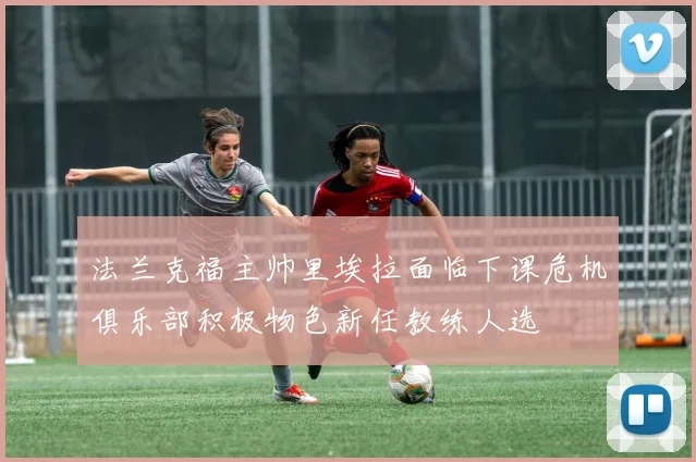 法兰克福主帅里埃拉面临下课危机俱乐部积极物色新任教练人选