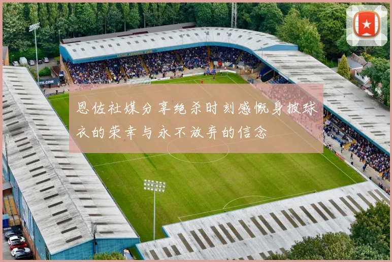 恩佐社媒分享绝杀时刻感慨身披球衣的荣幸与永不放弃的信念