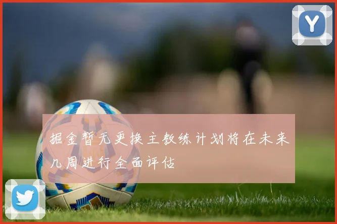 掘金暂无更换主教练计划将在未来几周进行全面评估